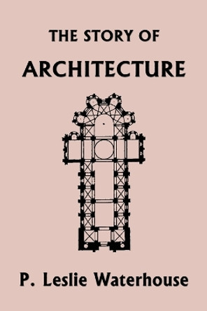 The Story of Architecture throughout the Ages (Yesterday's Classics) by P Leslie Waterhouse 9781633341678