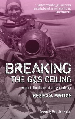 Breaking the Gas Ceiling: Women in the Offshore Oil and Gas Industry by Rebecca Ponton 9781615994441