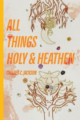 All Things Holy and Heathen by Chelsea C Jackson 9781953932266