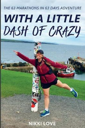 With A Little Dash Of Crazy: The 63 marathons in 63 days adventure by Nikki Love 9781838194802 With A Little Dash Of Crazy: The 63 marathons in 63 days adventure by Nikki Love 9781838194802