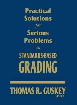 Practical Solutions for Serious Problems in Standards-Based Grading by Thomas R. Guskey 9781412967242