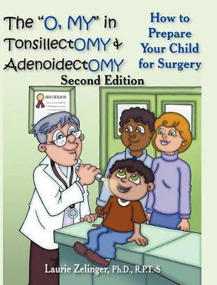 The "O, MY" in Tonsillectomy & Adenoidectomy: How to Prepare Your Child for Surgery, a Parent's Manual, 2nd Edition by Laurie Zelinger Ph.D. 9781615990535