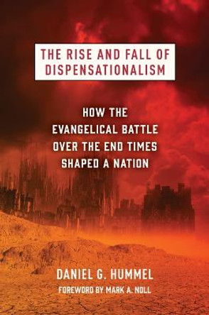 The Rise and Fall of Dispensationalism: How the Evangelical Battle Over the End Times Shaped a Nation by Daniel G Hummel