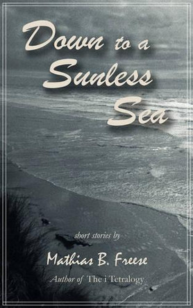 Down to a Sunless Sea by Mathias B Freese 9781587367335