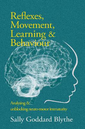 Reflexes, Movement, Learning & Behaviour: Analysing and unblocking neuro-motor immaturity by Sally Goddard Blythe