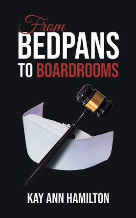 From Bedpans to Boardrooms by Kay Ann Hamilton 9781956161236