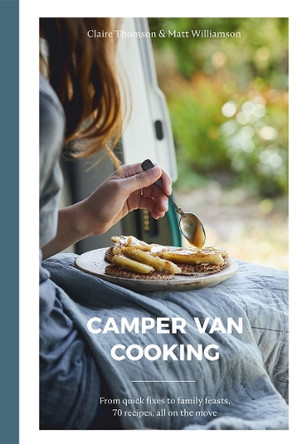 Camper Van Cooking: From Quick Fixes to Family Feasts, 70 Recipes, All on the Move by Claire Thomson 9781787136847