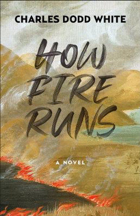 How Fire Runs: A Novel by Charles Dodd White