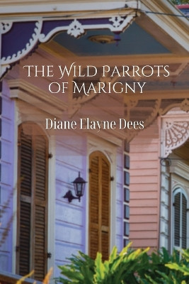 The Wild Parrots of Marigny by Diane Elayne Dees 9781959118053