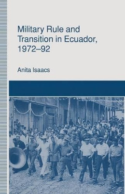 Military Rule and Transition in Ecuador, 1972-92 by Anita Isaacs 9781349089246