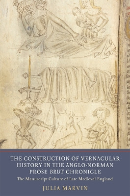 The Construction of Vernacular History in the Anglo-Norman Prose Brut Chronicle -  The Manuscript Culture of Late Medieval England by Julia Marvin 9781903153741