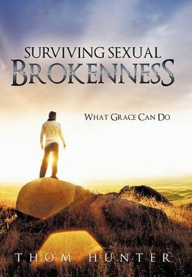 Surviving Sexual Brokenness: What Grace Can Do by Thom Hunter 9781449708177