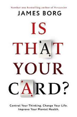 Is That Your Card?: Control Your Thinking. Change Your Life. Improve Your Mental Health. by James Borg