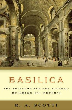 Basilica: The Splendor and the Scandal: Building St. Peter's by R.A. Scotti