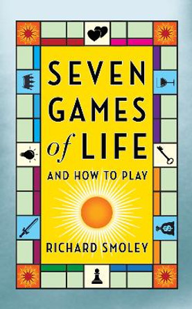 Seven Games of Life: And How to Play by Richard Smoley