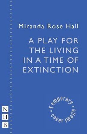A Play for the Living in a Time of Extinction by Miranda Rose Hall