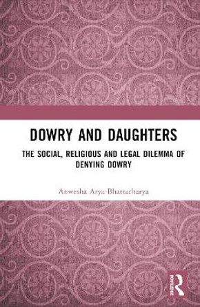 Dowry and Daughters: The Social, Religious and Legal Dilemma of Denying Dowry by Anwesha Arya-Bhattacharya