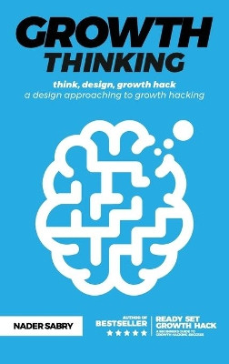 Growth thinking: think, design, growth hack -- a design approaching to growth hacking by Nader Sabry 9781916356962