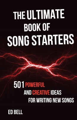 The Ultimate Book of Song Starters: 501 Powerful and Creative Ideas for Writing New Songs by Ed Bell 9781733375023