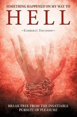 Something Happened on My Way to Hell: Break Free from the Insatiable Pursuit of Pleasure by Kimberly Davidson 9781449778538