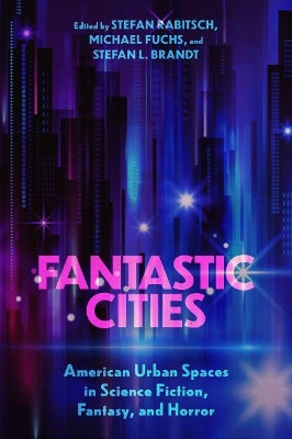 Fantastic Cities: American Urban Spaces in Science Fiction, Fantasy, and Horror by Stefan Rabitsch 9781496836625