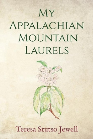My Appalachian Mountain Laurels by Teresa Stutso Jewell 9781950895212