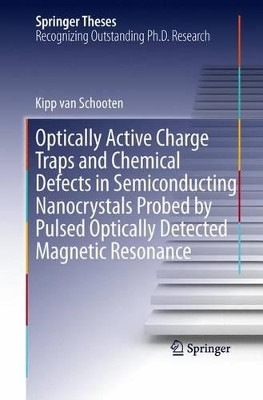 Optically Active Charge Traps and Chemical Defects in Semiconducting Nanocrystals Probed by Pulsed Optically Detected Magnetic Resonance by Kipp van Schooten 9783319033280