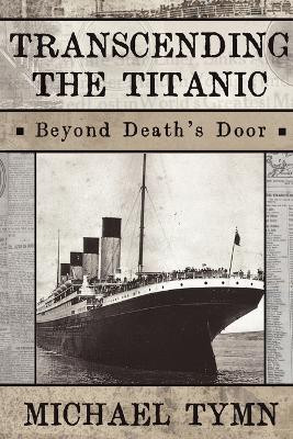 Transcending the Titanic: Beyond Death's Door by Michael Tymn 9781908733023
