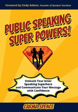 Public Speaking Super Powers: Unleash Your Inner Speaking Superhero and Communicate Your Message with Confidence by Carma Spence 9781640853331