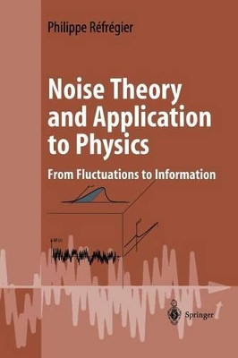 Noise Theory and Application to Physics: From Fluctuations to Information by Phillipe Refregier 9781441918963
