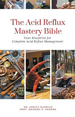 The Acid Reflux Mastery Bible: Your Blueprint for Complete Acid Reflux Management by Dr Ankita Kashyap 9798223702306