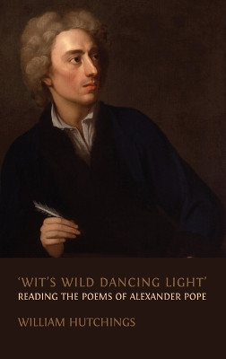 'Wit's Wild Dancing Light': Reading the Poems of Alexander Pope by William Hutchings 9781800643017