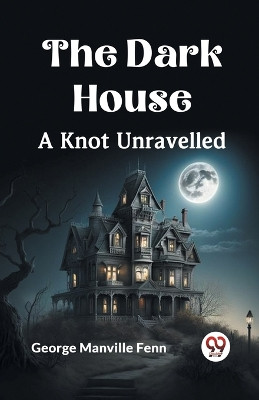 The Dark House A Knot Unravelled by Manville Fenn George 9789359954950