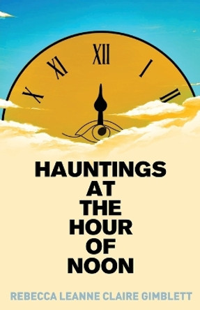 Hauntings at the Hour of Noon: Poetry & Prose by Rebecca Gimblett 9781662940118