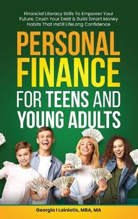 Personal Finance for Teens and Young Adults: Financial Literacy Skills To Empower Your Future, Crush Your Debt & Build Smart Money Habits That Instill Lifelong Confidence by Georgia I Lainiotis 9798989298310