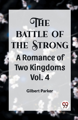 THE BATTLE OF THE STRONG A ROMANCE OF TWO KINGDOMS Vol. 4 by Gilbert Parker 9789360461331