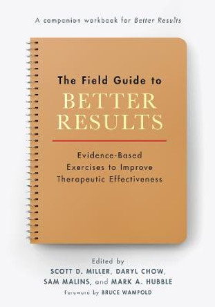 The Field Guide to Better Results: Evidence-Based Exercises to Improve Therapeutic Effectiveness by Scott D. Miller