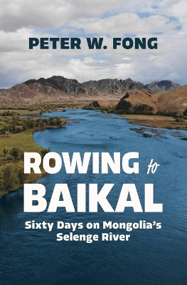 Rowing to Baikal: Sixty Days on Mongolia's Selenge River by Peter W Fong 9781957607221