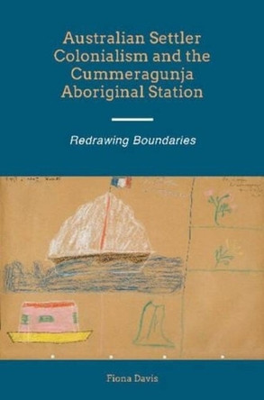 Australian Settler Colonialism and the Cummeragunja Aboriginal Station: Redrawing Boundaries by Fiona Davis 9781845196905