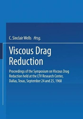 Viscous Drag Reduction: Proceedings of the Symposium on Viscous Drag Reduction held at the LTV Research Center, Dallas, Texas, September 24 and 25, 1968 by C. Sinclair Wells 9781489955814