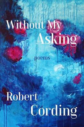 Without My Asking – Poetry by Robert Cording