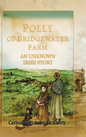 Polly of Bridgewater Farm: An Unknown Irish Story by Catharine McKenty 9781611537543