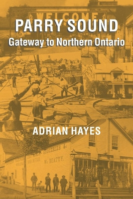 Parry Sound: Gateway to Northern Ontario by Adrian Hayes 9781896219912