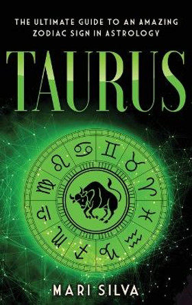 Taurus: The Ultimate Guide to an Amazing Zodiac Sign in Astrology: The Ultimate Guide to an Amazing Zodiac Sign in Astrology by Mari Silva 9781638180159