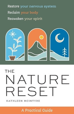 The Nature Reset: A Practical Guide to Restore Your Nervous System, Reclaim Your Body, and Reawaken Your Spirit Wherever You Are by Kathleen McIntyre 9798989758104