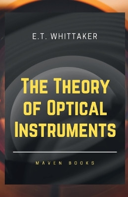 The Theory of Optical Instruments by E T Whittaker 9789355280077