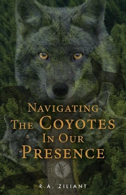 Navigating The Coyotes In Our Presence by R a Ziliant 9781643884233