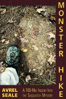 Monster Hike: A 100-Mile Inquiry Into the Sasquatch Mystery by Avrel Seale 9781938398872