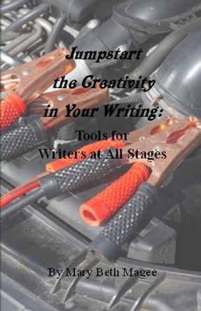 Jumpstart the Creativity in Your Writing: Tools for Writers at All Stages by Mary Beth Magee 9781734710182
