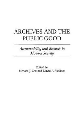 Archives and the Public Good: Accountability and Records in Modern Society by Richard J. Cox 9781567204698